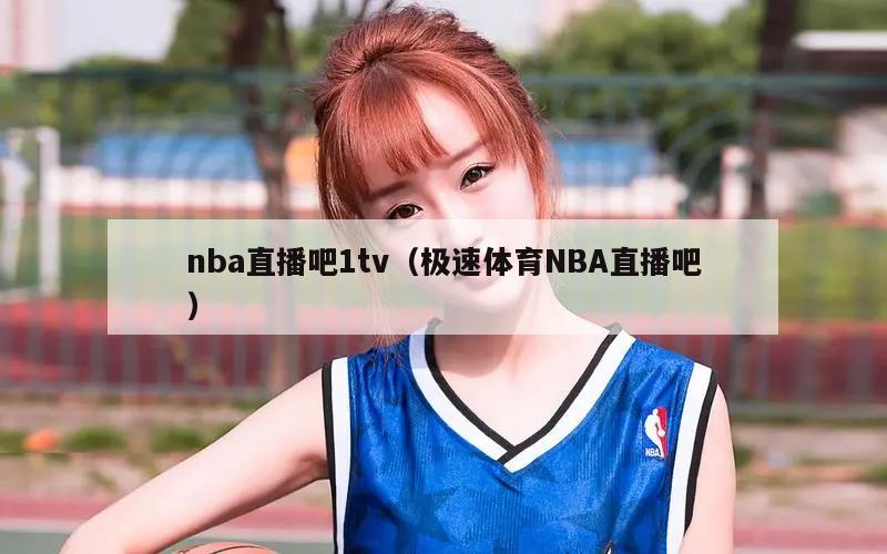 nba直播吧1tv（极速体育NBA直播吧）