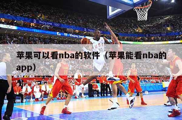 苹果可以看nba的软件（苹果能看nba的app）