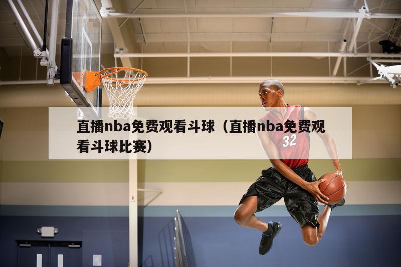 直播nba免费观看斗球（直播nba免费观看斗球比赛）