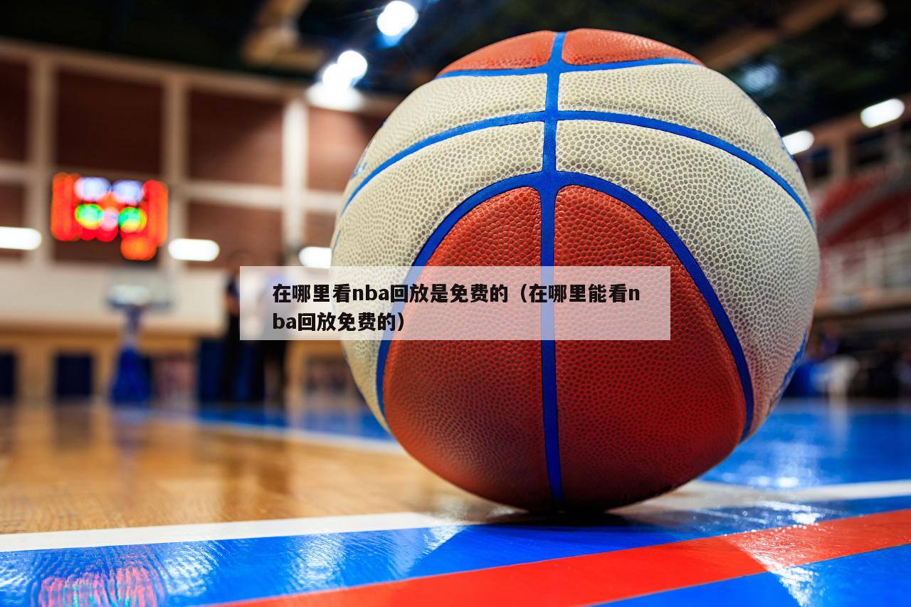 在哪里看nba回放是免费的（在哪里能看nba回放免费的）