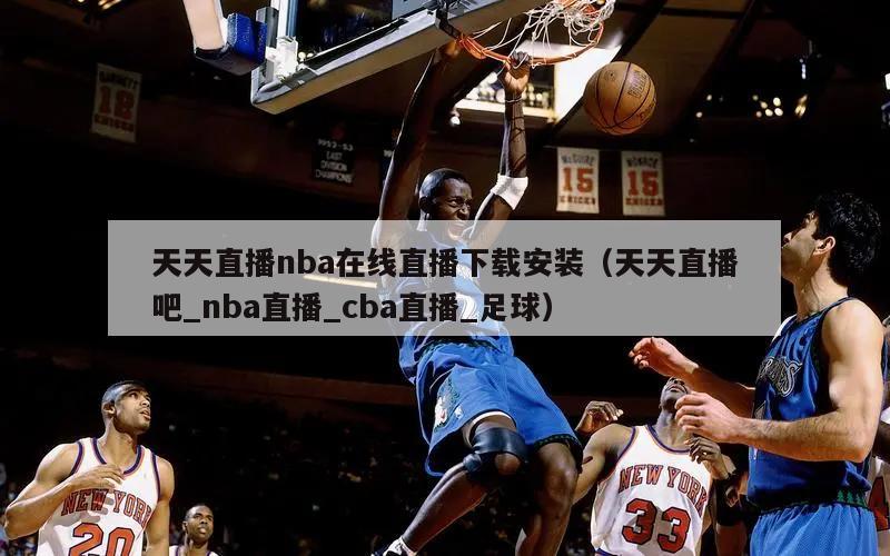 天天直播nba在线直播下载安装（天天直播吧_nba直播_cba直播_足球）