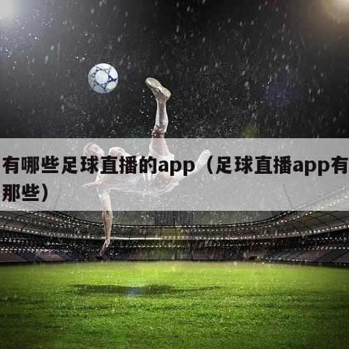 有哪些足球直播的app（足球直播app有那些）