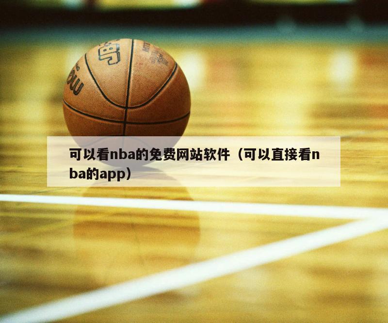 可以看nba的免费网站软件（可以直接看nba的app）