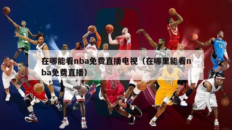 在哪能看nba免费直播电视（在哪里能看nba免费直播）