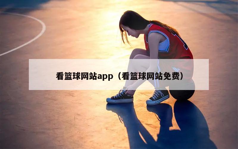 看篮球网站app（看篮球网站免费）