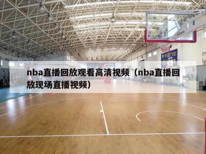 nba直播回放观看高清视频（nba直播回放现场直播视频）