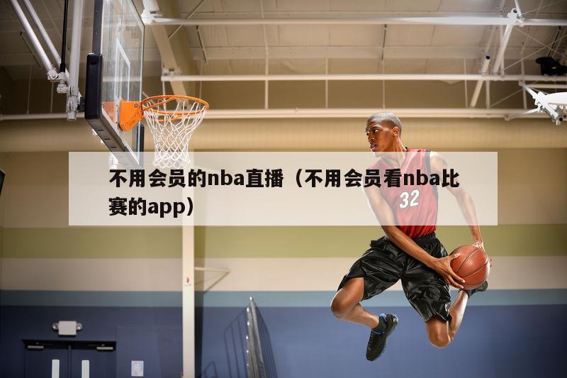 不用会员的nba直播（不用会员看nba比赛的app）