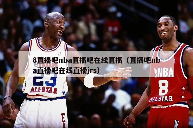 8直播吧nba直播吧在线直播（直播吧nba直播吧在线直播jrs）