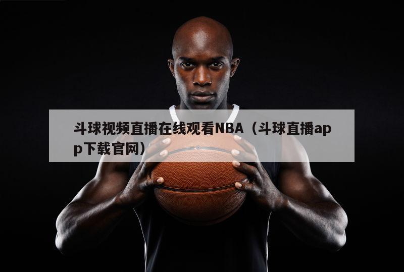 斗球视频直播在线观看NBA（斗球直播app下载官网）