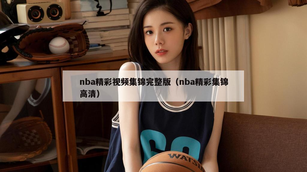 nba精彩视频集锦完整版（nba精彩集锦高清）