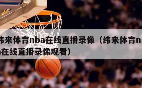 纬来体育nba在线直播录像（纬来体育nba在线直播录像观看）