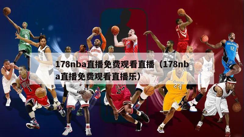 178nba直播免费观看直播（178nba直播免费观看直播乐）