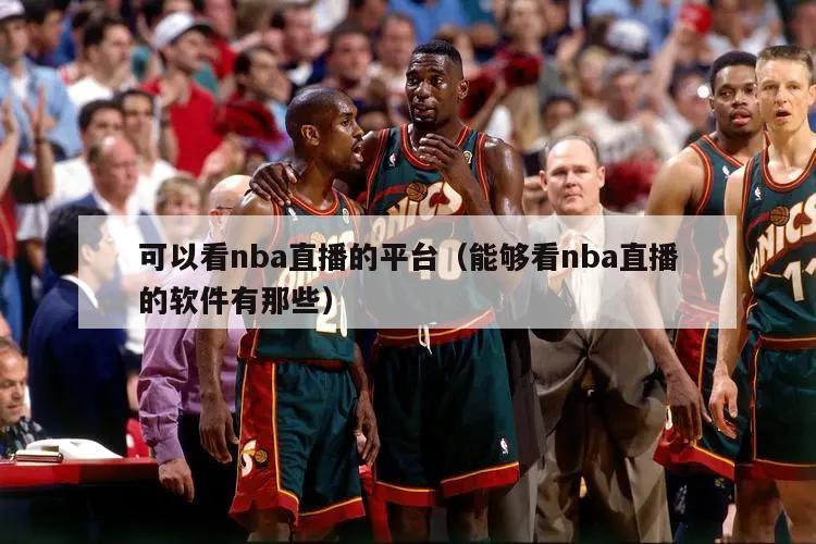 可以看nba直播的平台（能够看nba直播的软件有那些）