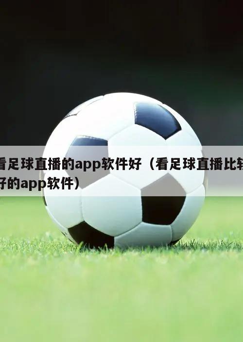 看足球直播的app软件好（看足球直播比较好的app软件）