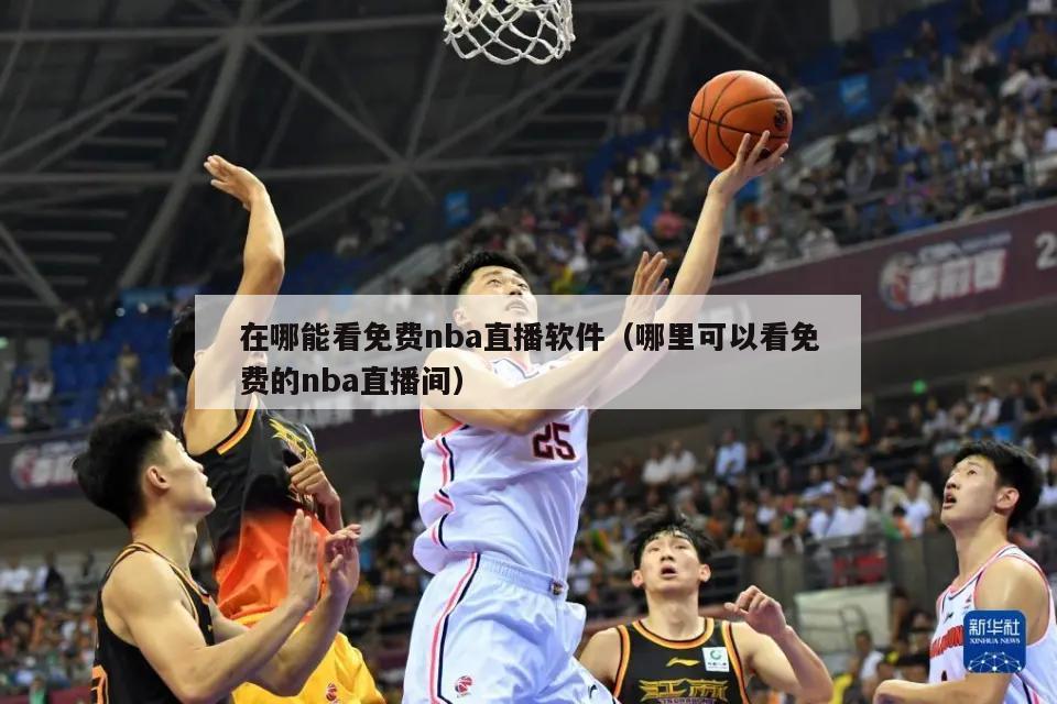 在哪能看免费nba直播软件（哪里可以看免费的nba直播间）