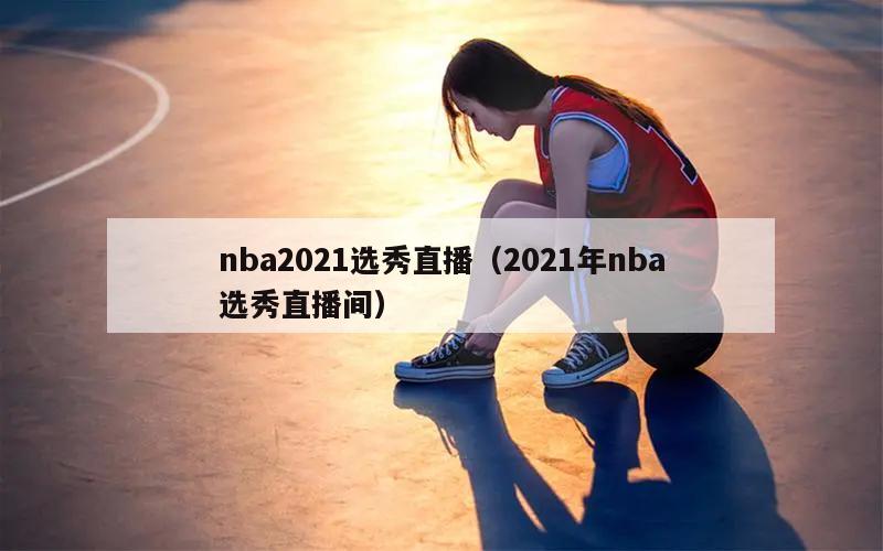 nba2021选秀直播（2021年nba选秀直播间）