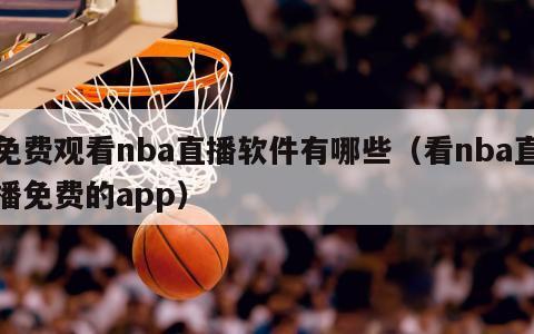 免费观看nba直播软件有哪些（看nba直播免费的app）