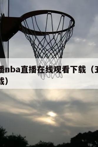 五楼直播nba直播在线观看下载（五楼直播足球下载）