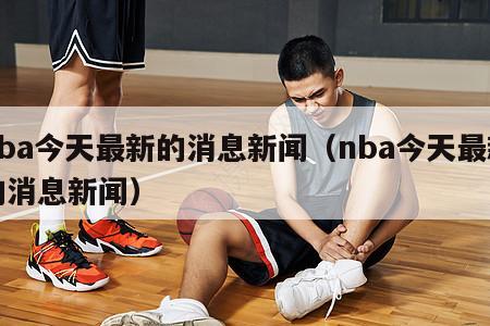 nba今天最新的消息新闻（nba今天最新的消息新闻）