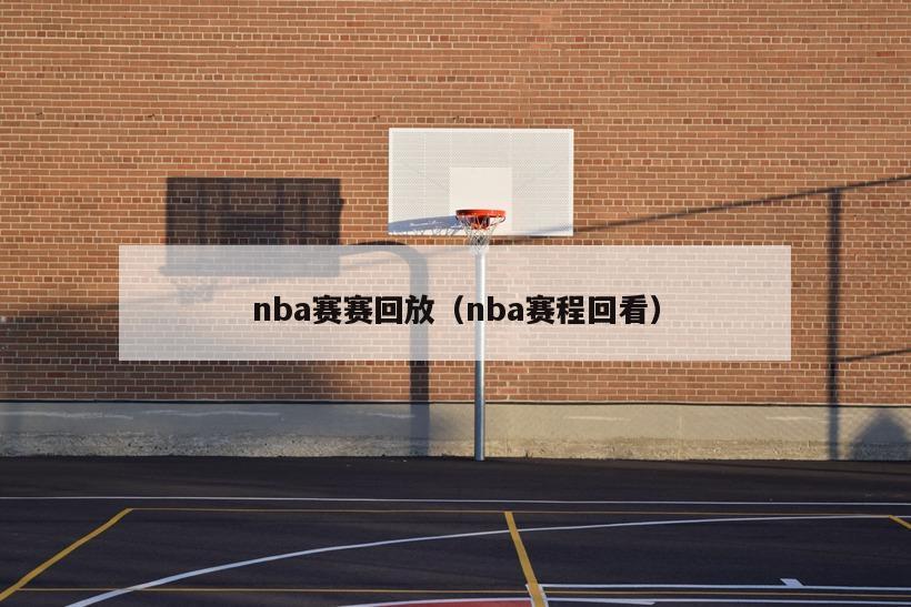 nba赛赛回放（nba赛程回看）