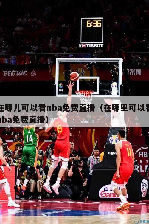 在哪儿可以看nba免费直播（在哪里可以看nba免费直播）