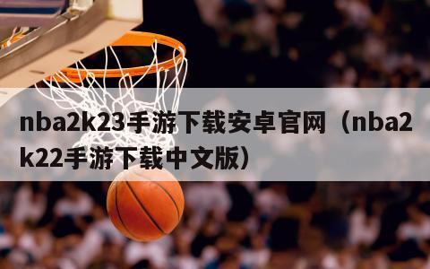 nba2k23手游下载安卓官网（nba2k22手游下载中文版）