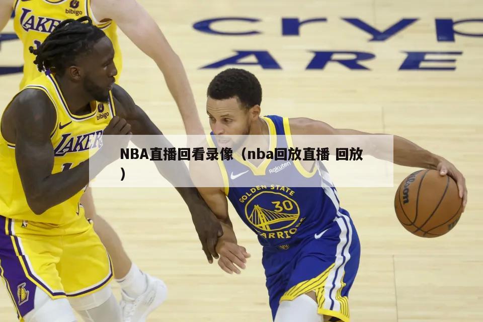 NBA直播回看录像（nba回放直播 回放）