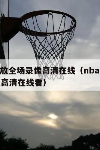 nba回放全场录像高清在线（nba回放全场录像高清在线看）