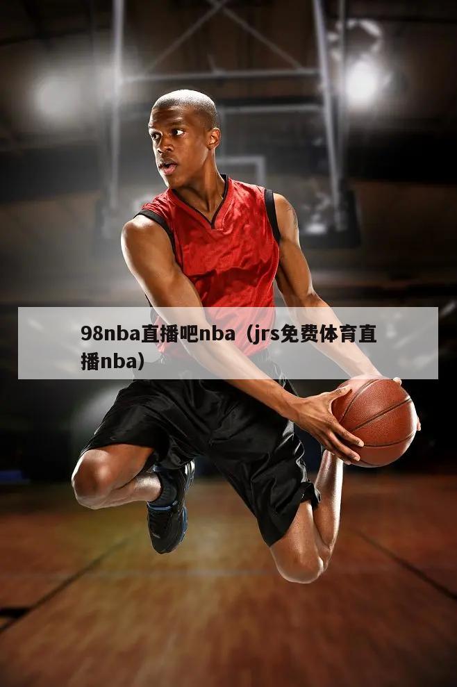 98nba直播吧nba（jrs免费体育直播nba）