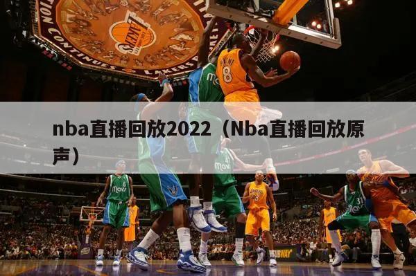 nba直播回放2022（Nba直播回放原声）