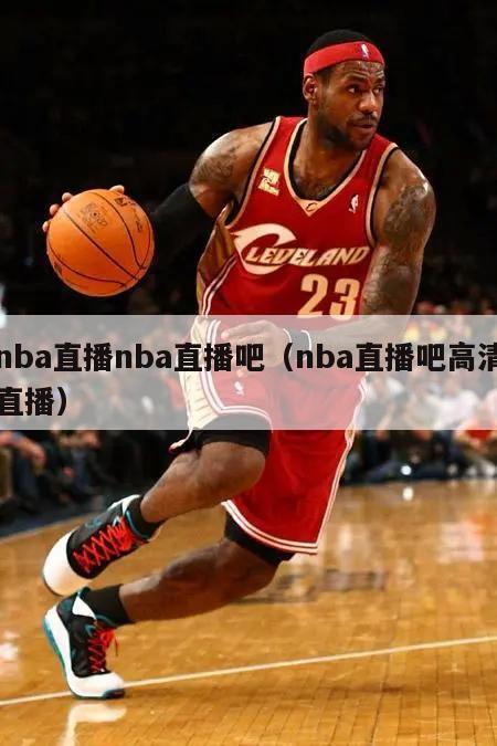 nba直播nba直播吧（nba直播吧高清直播）