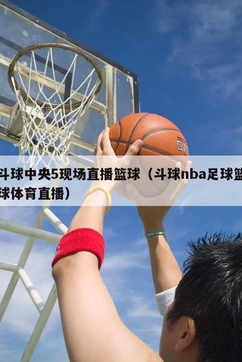 斗球中央5现场直播篮球（斗球nba足球篮球体育直播）