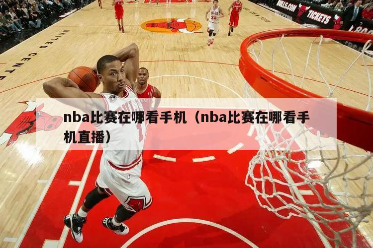 nba比赛在哪看手机（nba比赛在哪看手机直播）