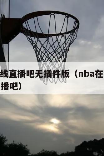 nba在线直播吧无插件版（nba在线直播观看直播吧）