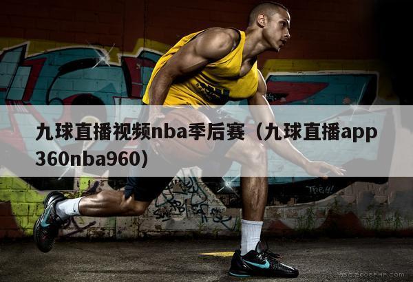 九球直播视频nba季后赛（九球直播app360nba960）