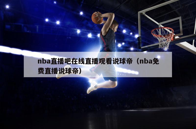 nba直播吧在线直播观看说球帝（nba免费直播说球帝）