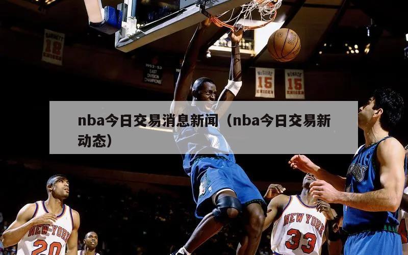 nba今日交易消息新闻（nba今日交易新动态）