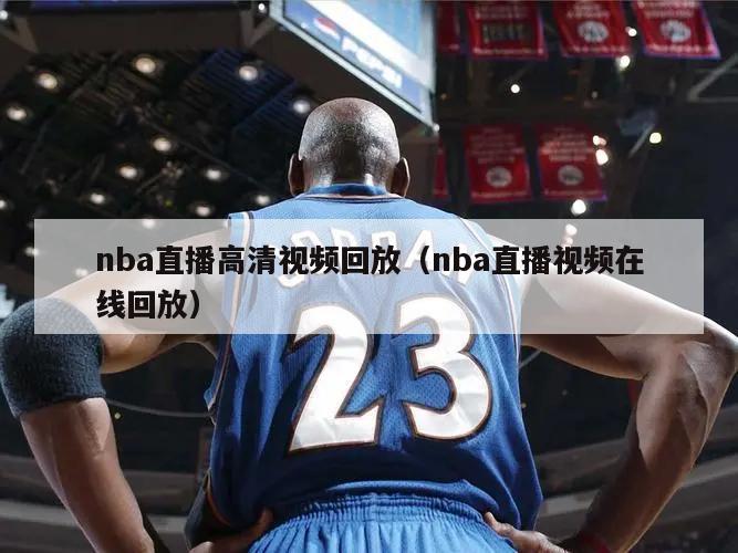 nba直播高清视频回放（nba直播视频在线回放）