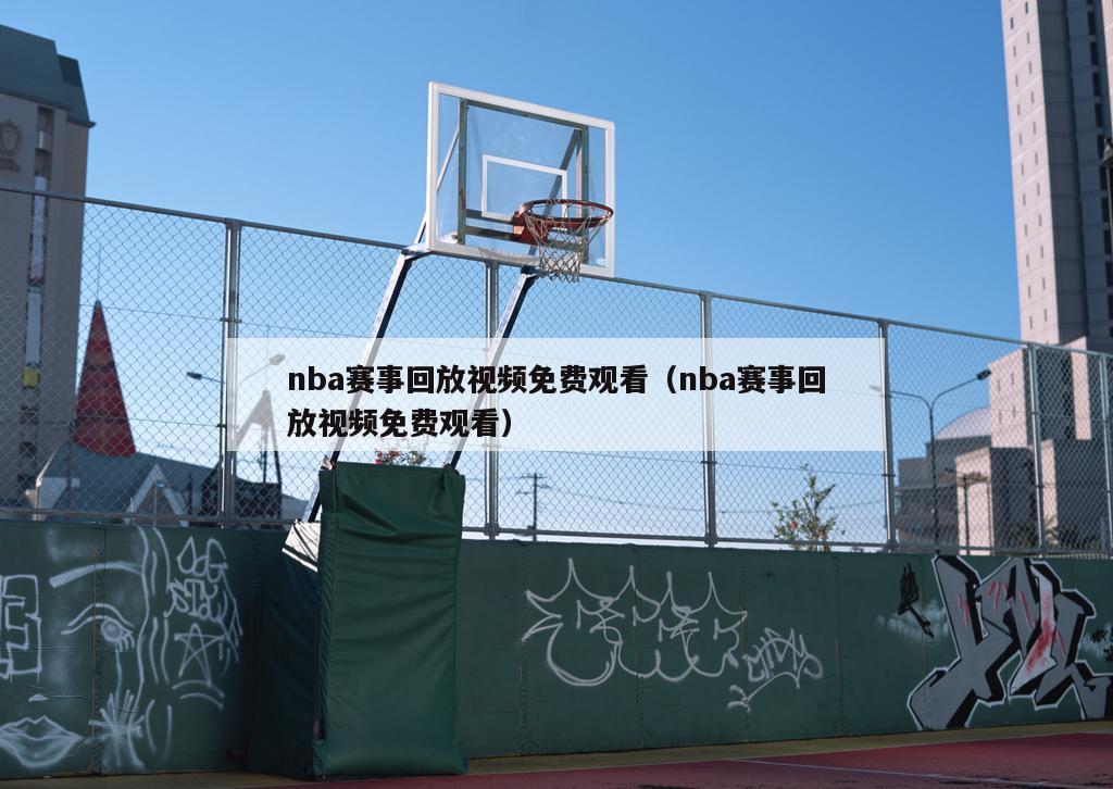 nba赛事回放视频免费观看（nba赛事回放视频免费观看）