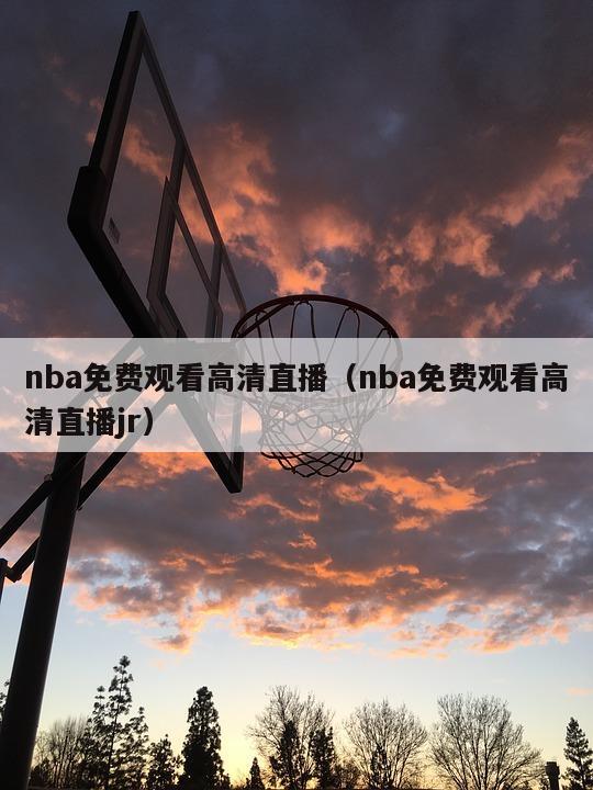 nba免费观看高清直播（nba免费观看高清直播jr）