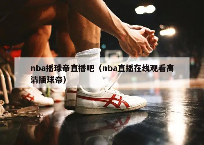 nba播球帝直播吧（nba直播在线观看高清播球帝）