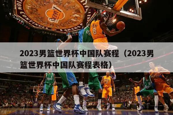 2023男篮世界杯中国队赛程（2023男篮世界杯中国队赛程表格）