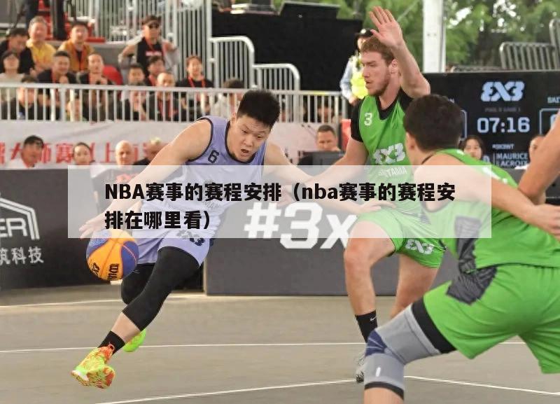 NBA赛事的赛程安排（nba赛事的赛程安排在哪里看）