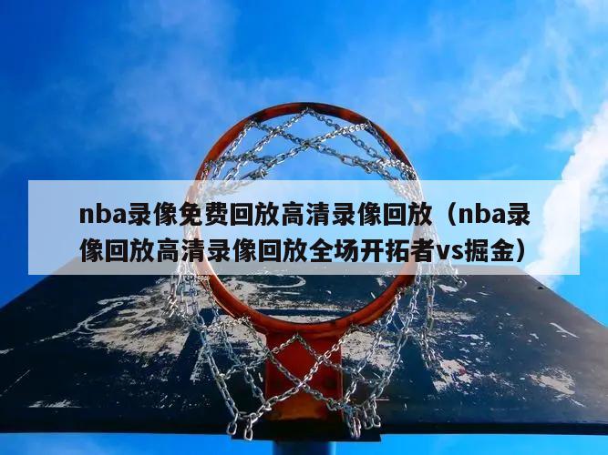 nba录像免费回放高清录像回放（nba录像回放高清录像回放全场开拓者vs掘金）