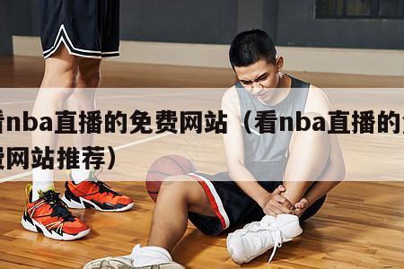 看nba直播的免费网站（看nba直播的免费网站推荐）