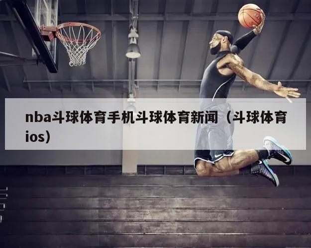 nba斗球体育手机斗球体育新闻（斗球体育ios）