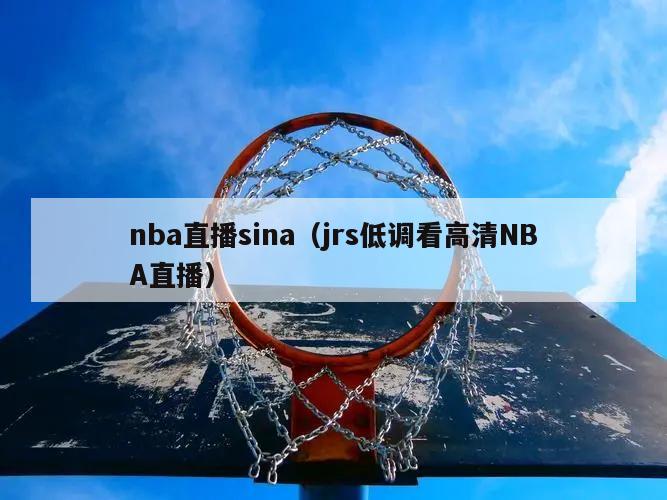 nba直播sina（jrs低调看高清NBA直播）