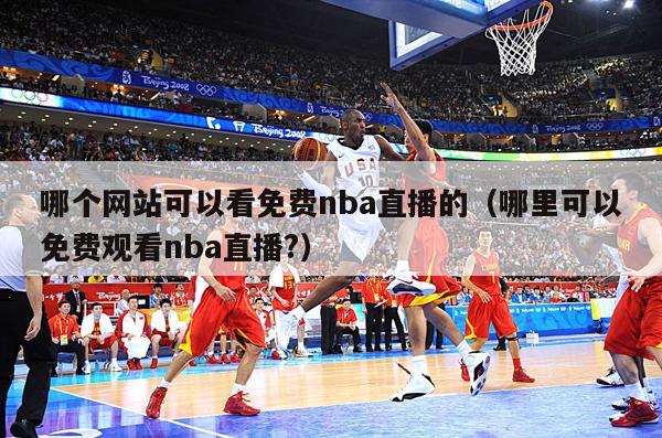 哪个网站可以看免费nba直播的（哪里可以免费观看nba直播?）