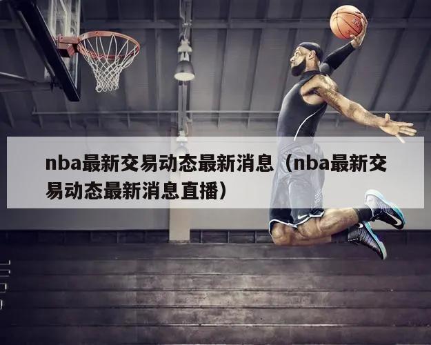 nba最新交易动态最新消息（nba最新交易动态最新消息直播）