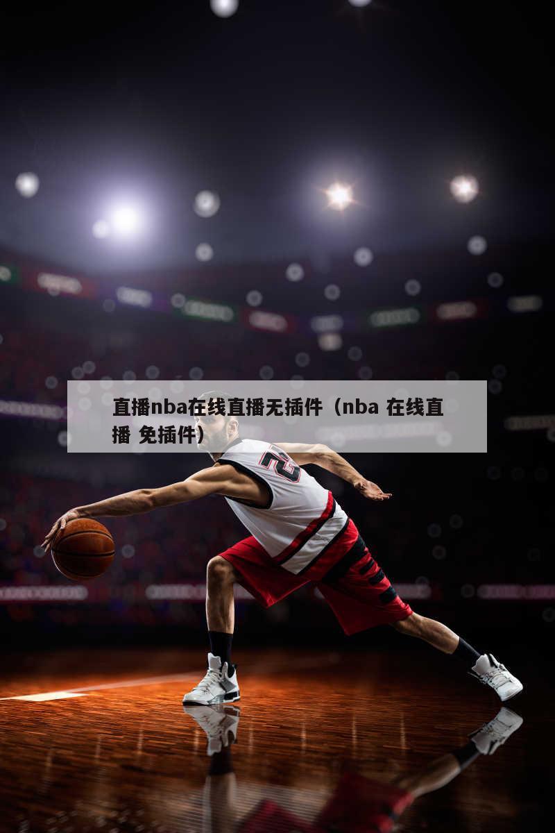 直播nba在线直播无插件（nba 在线直播 免插件）